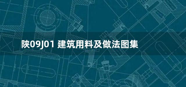 陕09J01 建筑用料及做法图集